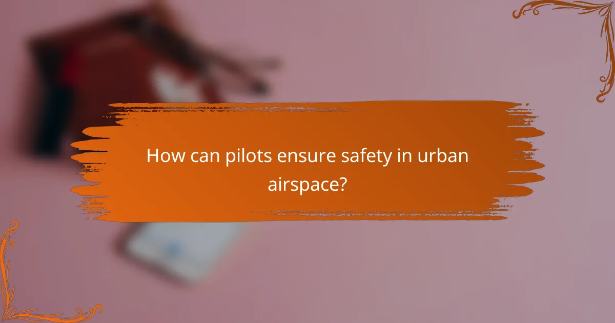 How can pilots ensure safety in urban airspace?