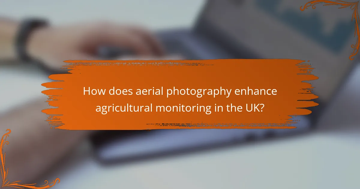 How does aerial photography enhance agricultural monitoring in the UK?