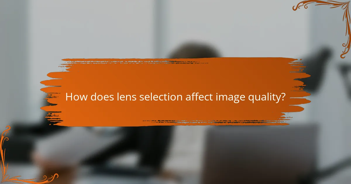 How does lens selection affect image quality?