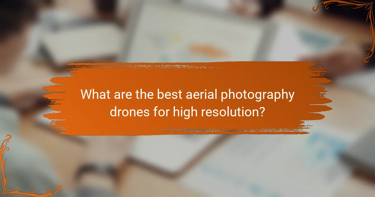 What are the best aerial photography drones for high resolution?