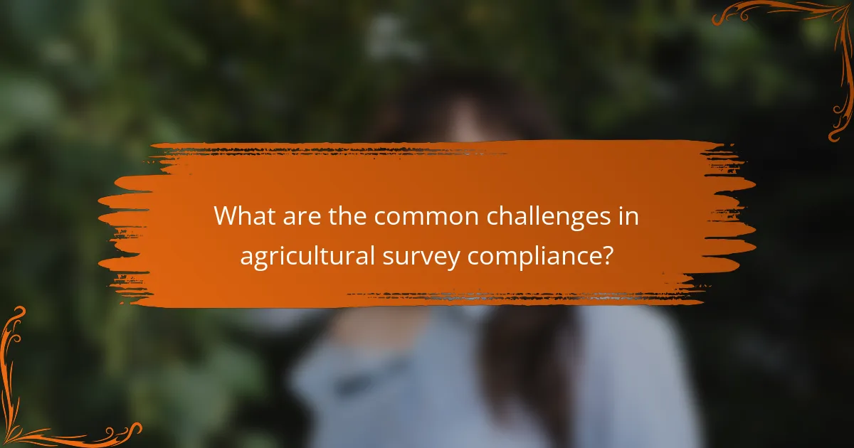 What are the common challenges in agricultural survey compliance?